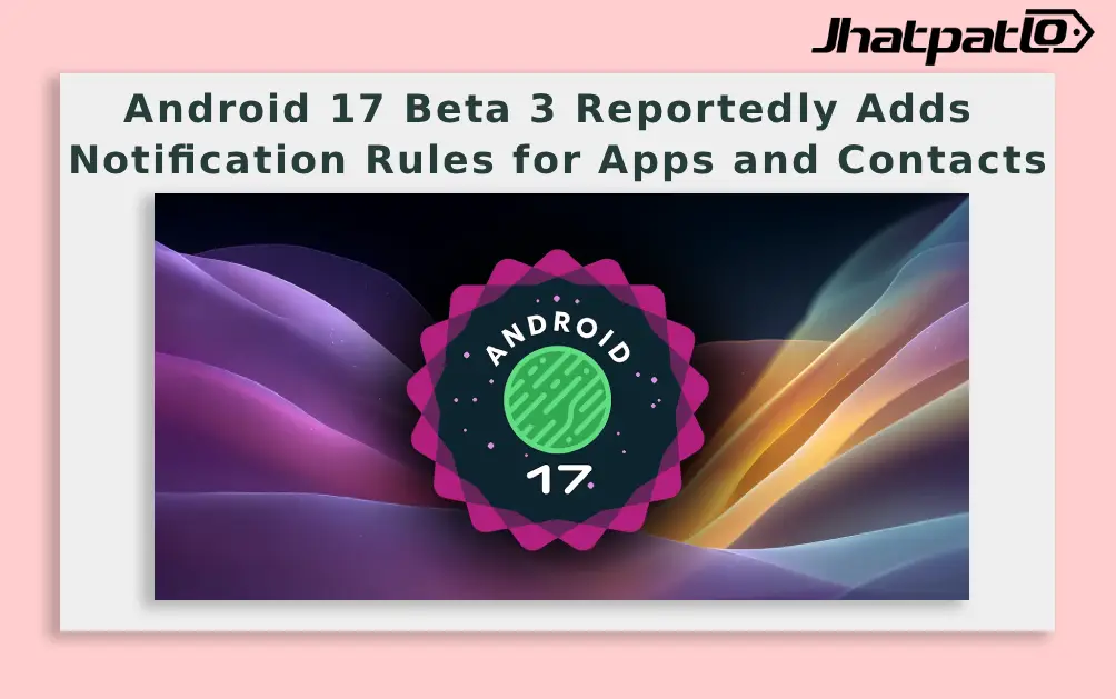  Android 17 Beta 3 Reportedly Adds Notification Rules for Apps and Contacts